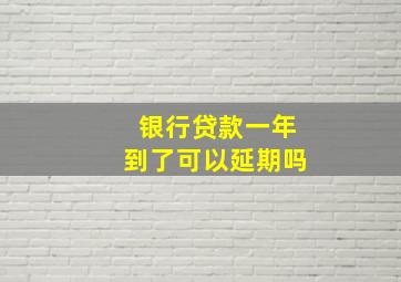 银行贷款一年到了可以延期吗