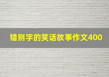 错别字的笑话故事作文400