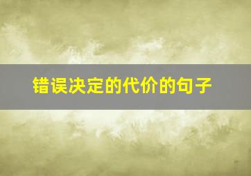 错误决定的代价的句子