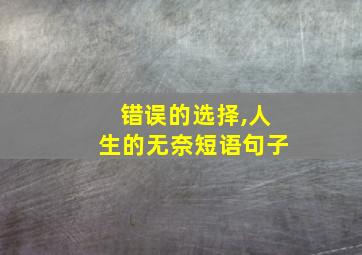 错误的选择,人生的无奈短语句子