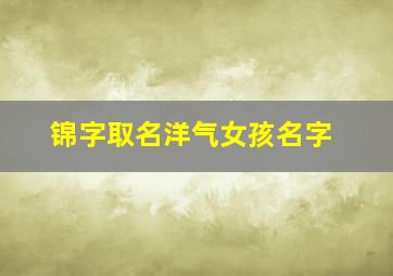 锦字取名洋气女孩名字