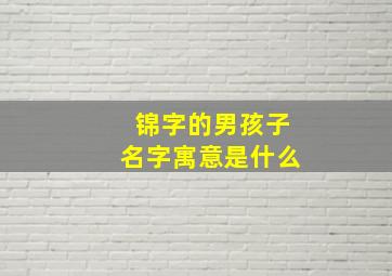 锦字的男孩子名字寓意是什么