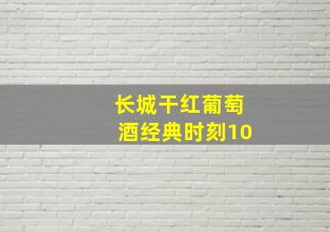 长城干红葡萄酒经典时刻10