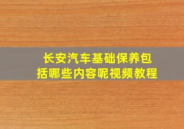 长安汽车基础保养包括哪些内容呢视频教程