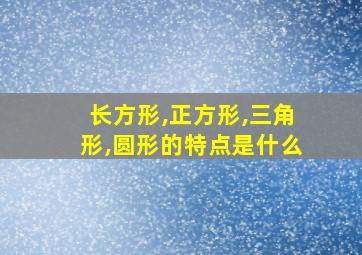 长方形,正方形,三角形,圆形的特点是什么