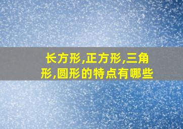 长方形,正方形,三角形,圆形的特点有哪些