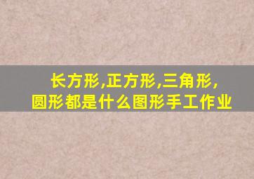 长方形,正方形,三角形,圆形都是什么图形手工作业