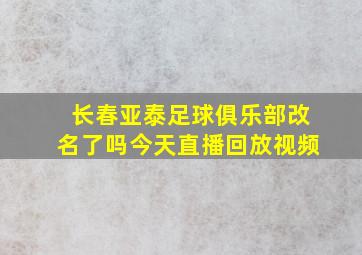 长春亚泰足球俱乐部改名了吗今天直播回放视频