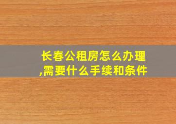 长春公租房怎么办理,需要什么手续和条件