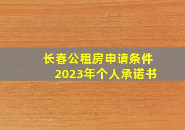 长春公租房申请条件2023年个人承诺书