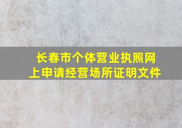 长春市个体营业执照网上申请经营场所证明文件