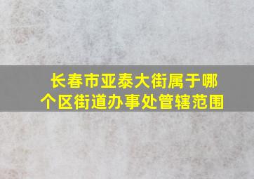 长春市亚泰大街属于哪个区街道办事处管辖范围