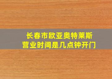 长春市欧亚奥特莱斯营业时间是几点钟开门