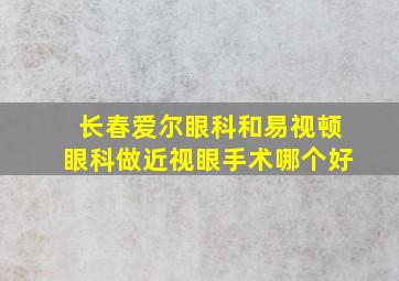 长春爱尔眼科和易视顿眼科做近视眼手术哪个好