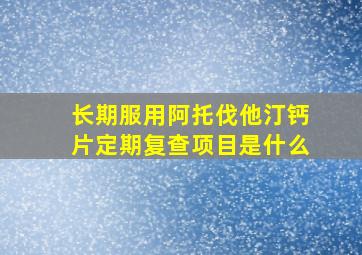 长期服用阿托伐他汀钙片定期复查项目是什么