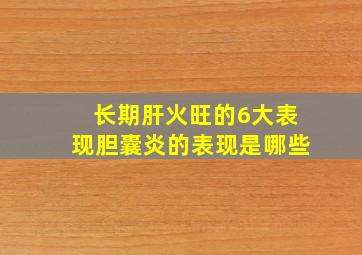 长期肝火旺的6大表现胆囊炎的表现是哪些