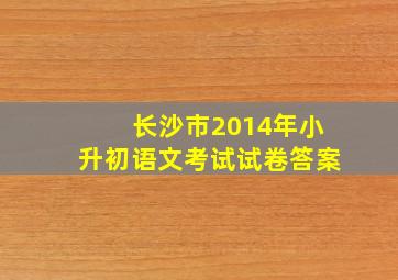 长沙市2014年小升初语文考试试卷答案