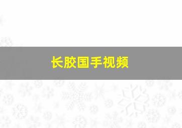 长胶国手视频