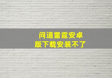 问道雷霆安卓版下载安装不了