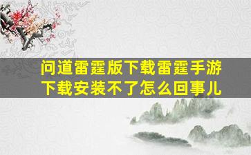 问道雷霆版下载雷霆手游下载安装不了怎么回事儿