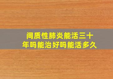 间质性肺炎能活三十年吗能治好吗能活多久