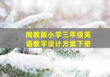 闽教版小学三年级英语教学设计方案下册