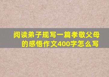 阅读弟子规写一篇孝敬父母的感悟作文400字怎么写