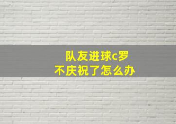 队友进球c罗不庆祝了怎么办