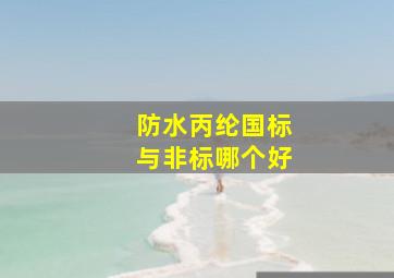 防水丙纶国标与非标哪个好