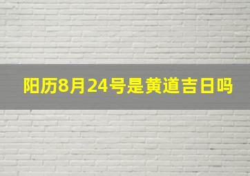 阳历8月24号是黄道吉日吗