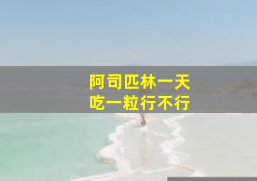 阿司匹林一天吃一粒行不行