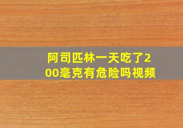 阿司匹林一天吃了200毫克有危险吗视频