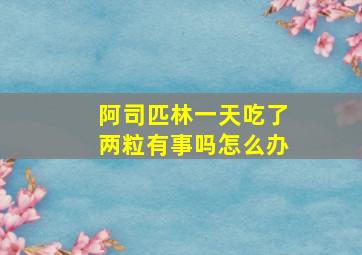 阿司匹林一天吃了两粒有事吗怎么办