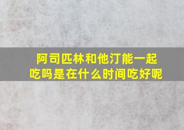 阿司匹林和他汀能一起吃吗是在什么时间吃好呢