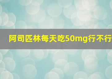 阿司匹林每天吃50mg行不行