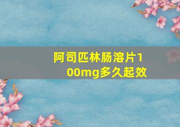 阿司匹林肠溶片100mg多久起效