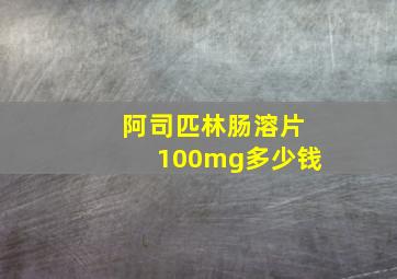 阿司匹林肠溶片100mg多少钱