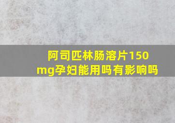 阿司匹林肠溶片150mg孕妇能用吗有影响吗