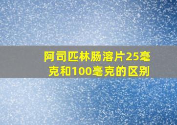 阿司匹林肠溶片25毫克和100毫克的区别