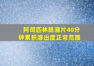 阿司匹林肠溶片40分钟累积溶出度正常范围