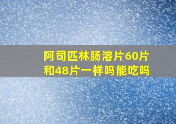 阿司匹林肠溶片60片和48片一样吗能吃吗