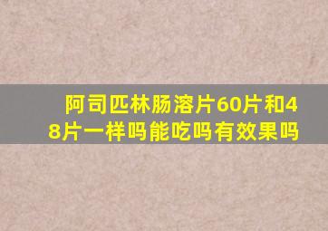 阿司匹林肠溶片60片和48片一样吗能吃吗有效果吗