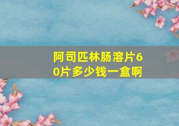 阿司匹林肠溶片60片多少钱一盒啊