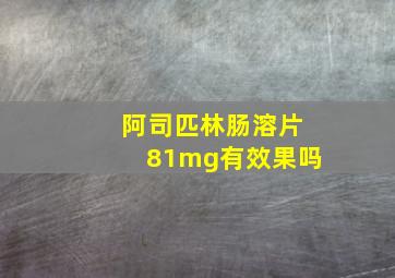 阿司匹林肠溶片81mg有效果吗