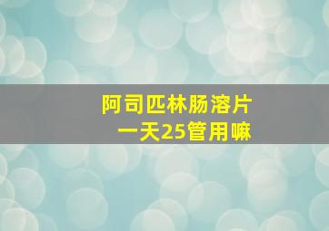 阿司匹林肠溶片一天25管用嘛