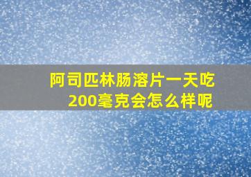 阿司匹林肠溶片一天吃200毫克会怎么样呢