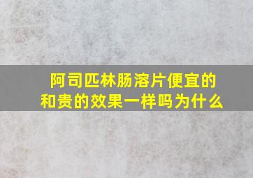 阿司匹林肠溶片便宜的和贵的效果一样吗为什么