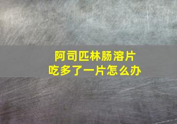 阿司匹林肠溶片吃多了一片怎么办