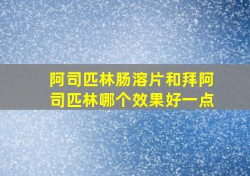 阿司匹林肠溶片和拜阿司匹林哪个效果好一点