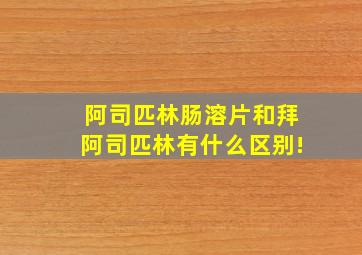 阿司匹林肠溶片和拜阿司匹林有什么区别!